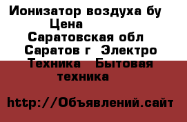 Ионизатор воздуха бу › Цена ­ 1 500 - Саратовская обл., Саратов г. Электро-Техника » Бытовая техника   